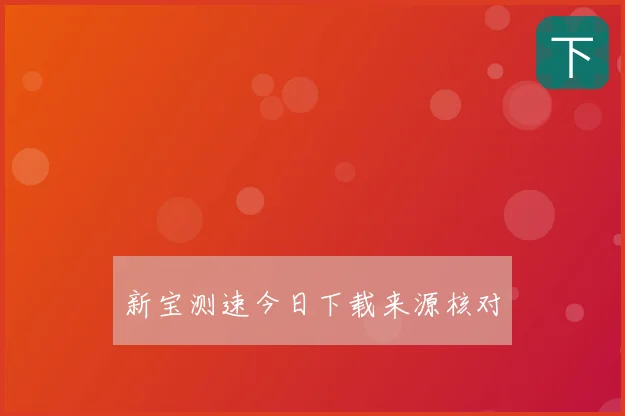 新宝测速今日下载来源核对