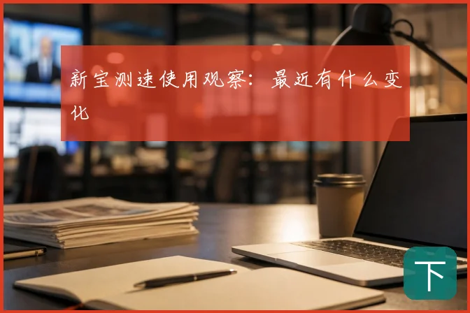 新宝测速使用观察:最近有什么变化