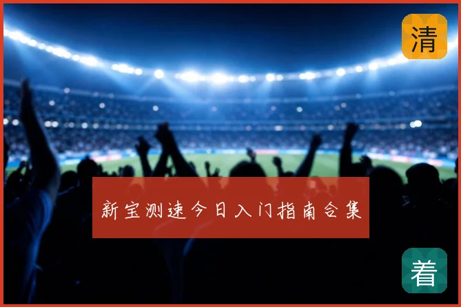 新宝测速今日入门指南合集