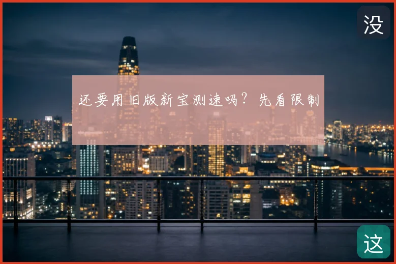 还要用旧版新宝测速吗?先看限制